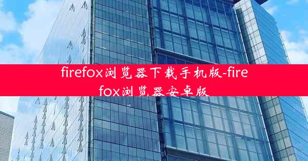 firefox浏览器下载手机版-firefox浏览器安卓版