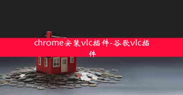 chrome安装vlc插件-谷歌vlc插件