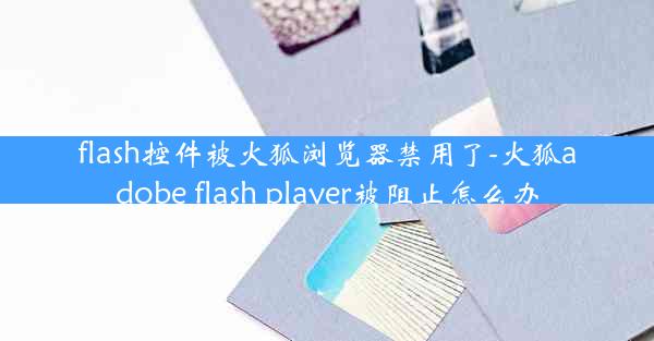 flash控件被火狐浏览器禁用了-火狐adobe flash player被阻止怎么办