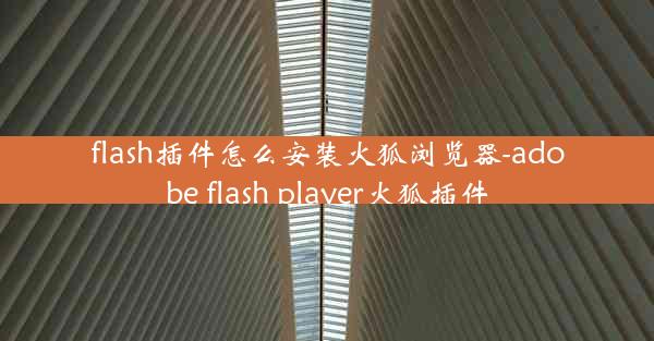 flash插件怎么安装火狐浏览器-adobe flash player火狐插件