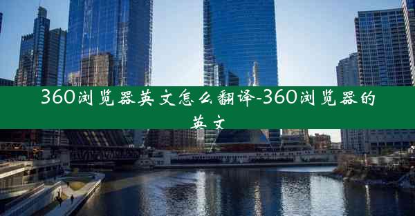 360浏览器英文怎么翻译-360浏览器的英文