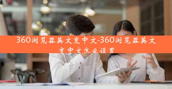 360浏览器英文变中文-360浏览器英文变中文怎么设置