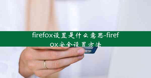 firefox设置是什么意思-firefox安全设置方法