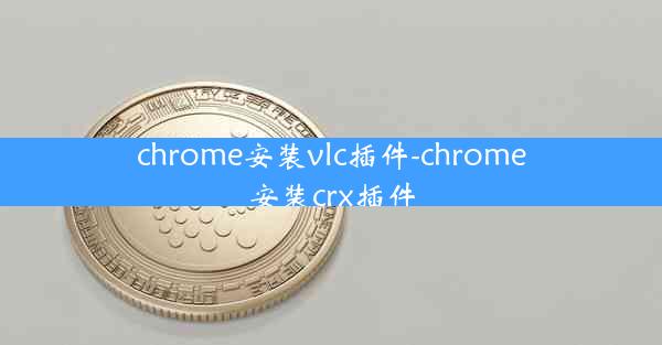 chrome安装vlc插件-chrome安装crx插件