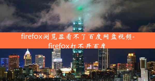 firefox浏览器看不了百度网盘视频-firefox打不开百度